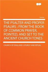 The Psalter and Proper Psalms; From the Book of Common Prayer, Pointed, and Set to the Ancient Church Tones