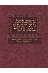 Concrete Engineers' Handbook; Data for the Design and Construction of Plain and Reinforced Concrete Structures - Primary Source Edition