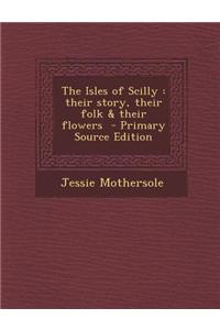 The Isles of Scilly: Their Story, Their Folk & Their Flowers