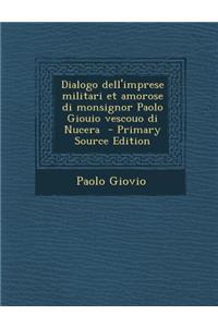 Dialogo Dell'imprese Militari Et Amorose Di Monsignor Paolo Giouio Vescouo Di Nucera - Primary Source Edition