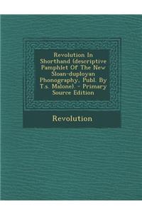 Revolution in Shorthand (Descriptive Pamphlet of the New Sloan-Duployan Phonography, Publ. by T.S. Malone). - Primary Source Edition