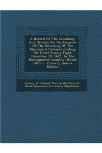 A Record of the Ceremony and Oration on the Occasion of the Unveiling of the Monument Commemorating the Great Swamp Fight: December 19, 1675, in the