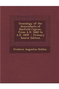 Genealogy of the Descendants of Banfield Capron, from A.D. 1660 to A.D. 1859 - Primary Source Edition