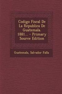 Codigo Fiscal De La Republica De Guatemala. 1881...
