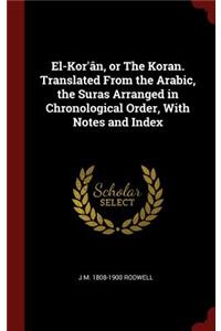 El-Kor'ân, or The Koran. Translated From the Arabic, the Suras Arranged in Chronological Order, With Notes and Index