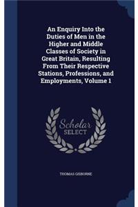 An Enquiry Into the Duties of Men in the Higher and Middle Classes of Society in Great Britain, Resulting From Their Respective Stations, Professions, and Employments, Volume 1
