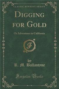 Digging for Gold: Or Adventures in California (Classic Reprint)