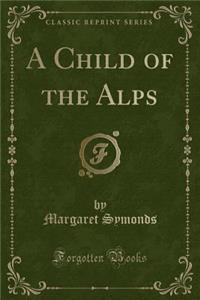 A Child of the Alps (Classic Reprint)