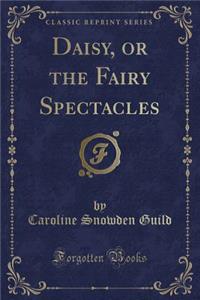 Daisy, or the Fairy Spectacles (Classic Reprint)