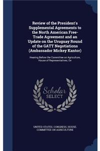 Review of the President's Supplemental Agreements to the North American Free-Trade Agreement and an Update on the Uruguay Round of the GATT Negotiations (Ambassador Mickey Kantor)