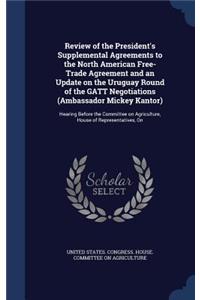 Review of the President's Supplemental Agreements to the North American Free-Trade Agreement and an Update on the Uruguay Round of the GATT Negotiations (Ambassador Mickey Kantor)