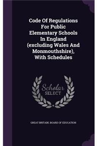 Code of Regulations for Public Elementary Schools in England (Excluding Wales and Monmouthshire), with Schedules