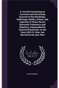 A Journal Containing an Accurate and Interesting Account of the Hardships, Sufferings, Battles, Defeat, and Captivity of Those Heroic Kentucky Volunteers and Regulars, Commanded by General Winchester, in the Years 1812-13. Also, Two Narratives by M