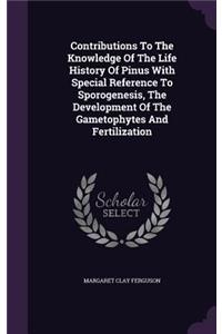 Contributions To The Knowledge Of The Life History Of Pinus With Special Reference To Sporogenesis, The Development Of The Gametophytes And Fertilization