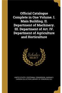 Official Catalogue Complete in One Volume. I. Main Building. II. Department of Machinery. III. Department of Art. IV. Department of Agriculture and Horticulture