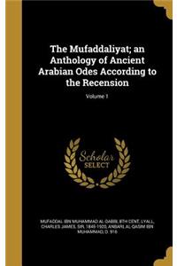 The Mufaddaliyat; an Anthology of Ancient Arabian Odes According to the Recension; Volume 1