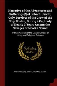 Narrative of the Adventures and Sufferings [!] of John R. Jewitt, Only Survivor of the Crew of the Ship Boston, During a Captivity of Nearly 3 Years Among the Savages of Nootka Sound