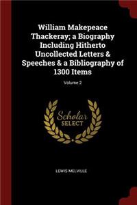 William Makepeace Thackeray; A Biography Including Hitherto Uncollected Letters & Speeches & a Bibliography of 1300 Items; Volume 2