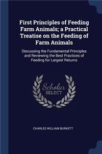 First Principles of Feeding Farm Animals; A Practical Treatise on the Feeding of Farm Animals