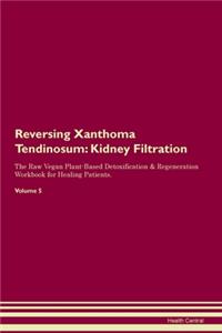 Reversing Xanthoma Tendinosum: Kidney Filtration The Raw Vegan Plant-Based Detoxification & Regeneration Workbook for Healing Patients. Volume 5