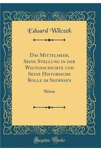 Das Mittelmeer, Seine Stellung in Der Weltgeschichte Und Seine Historische Rolle Im Seewesen: Skizze (Classic Reprint)