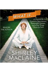 What If...: A Lifetime of Questions, Speculations, Reasonable Guesses, and a Few Things I Know for Sure: A Lifetime of Questions, Speculations, Reasonable Guesses, and a Few Things I Know for Sure