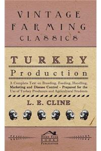 Turkey Production - A Complete Text On Breeding, Feeding, Handling, Marketing And Disease Control - Prepared For The Use Of Turkey Producers And Agricultural Students