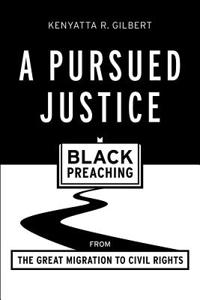 A Pursued Justice : Black Preaching from the Great Migration to Civil Rights