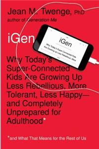 iGen: Why Today's Super-Connected Kids Are Growing Up Less Rebellious, More Tolerant, Less Happy--And Completely Unprepared for Adulthood--And What That Means for the Rest of Us