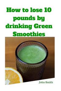 How to Lose 10 Pounds by Drinking Green Smoothies