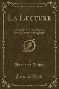 La Lecture, Vol. 16: Magazine LittÃ©raire Bi-Mensuel; Romans, ContÃ©s, Nouvelles, PoÃ©sie, Voyages, Sciences, Art Militaire, Vie ChampÃªtre, Beaux-Arts, Critique, Etc., Etc.; Nos. 91 Ã? 96, 10 Avril Ã? 25 Juin 1891 (Classic Reprint)