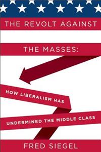 The Revolt Against the Masses: How Liberalism Has Undermined the Middle Class