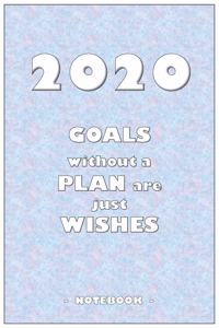 2020 GOALS without a PLAN are just WISHES - Notebook to write down your notes and organize your tasks for the year 2020