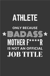 Athlete Only Because Badass Mother F****R Is Not An Official Job Title Notebook