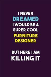 I Never Dreamed I would Be A Super Cool Furniture Designer But Here I Am Killing It