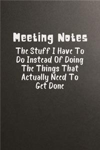 Meeting Notes The Stuff I Have to Do Instead of Doing the Things That Actually Need to Get Done