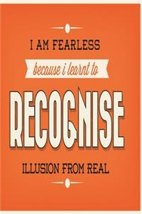 I am fearless because I learnt to recognise illusion from real