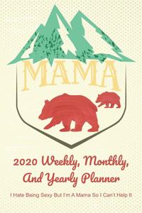 Mama 2020 Weekly, Monthly, And Yearly Planner; I Hate Being Sexy But I'm A Mama So I Can't Help It;