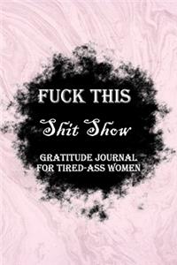 Fuck This Shit Show Gratitude Journal For Tired-Ass Women