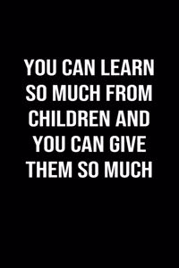 You Can Learn So Much From Children And You Can Give Them So Much
