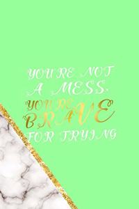 You're Not A Mess. You're Brave For Trying
