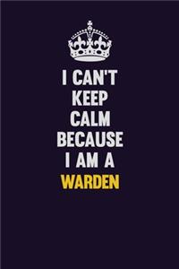 I Can't Keep Calm Because I Am A Warden