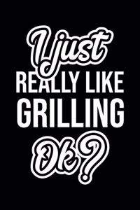 I Just Really Like Grilling Ok?