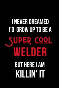 I Never Dreamed I'd Grow Up to Be a Super Cool Welder But Here I am Killin' It: Inspirational Quotes Blank Lined Journal