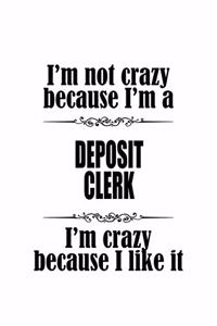 I'm Not Crazy Because I'm A Deposit Clerk I'm Crazy Because I like It