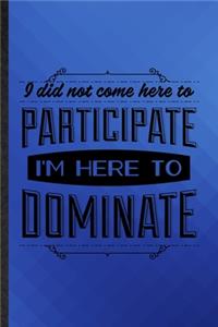 I Did Not Come Here to Participate I'm Here to Dominate