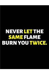 Never Let The Same Flame Burn You Twice