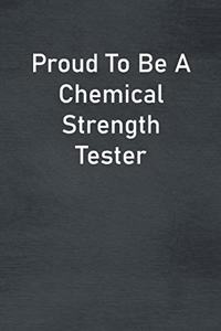 Proud To Be A Chemical Strength Tester