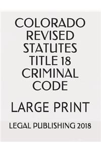 Colorado Revised Statutes Title 18 Criminal Code