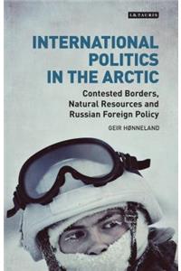 International Politics in the Arctic Contested Borders, Natural Resources and Russian Foreign Policy